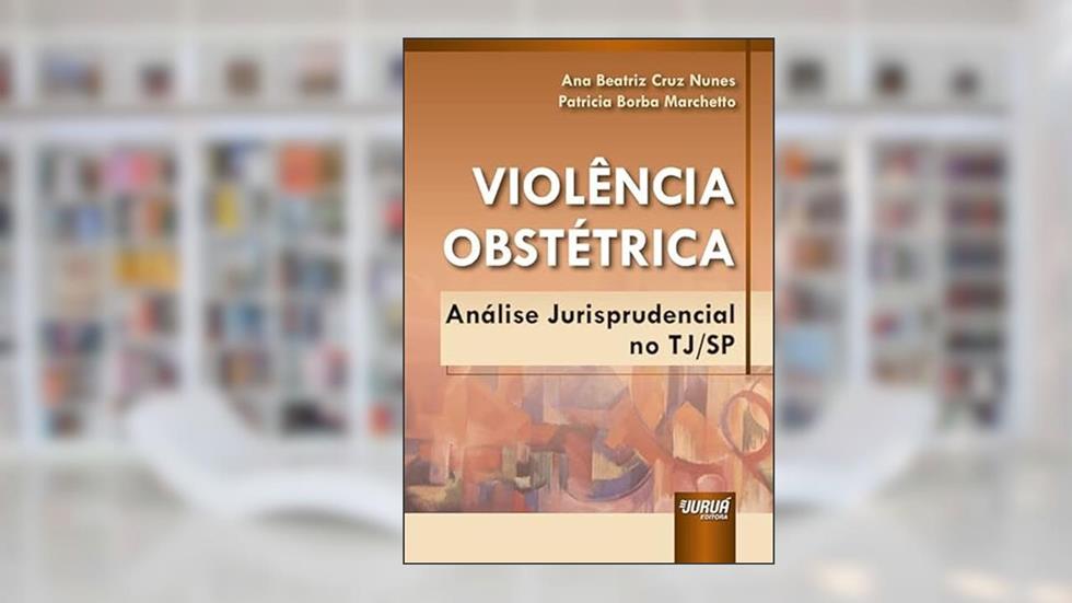 Violência Obstétrica - Análise Jurisprudencial no TJ/SP, do autor Ana Beatriz Cruz Nunes e Patricia Borba Marchetto