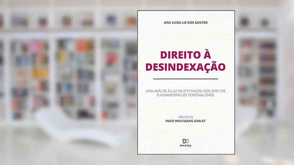 Direito à Desindexação: uma análise à luz da efetivação dos direitos fundamentais de personalidade, do autor Ana Luiza Liz dos Santos