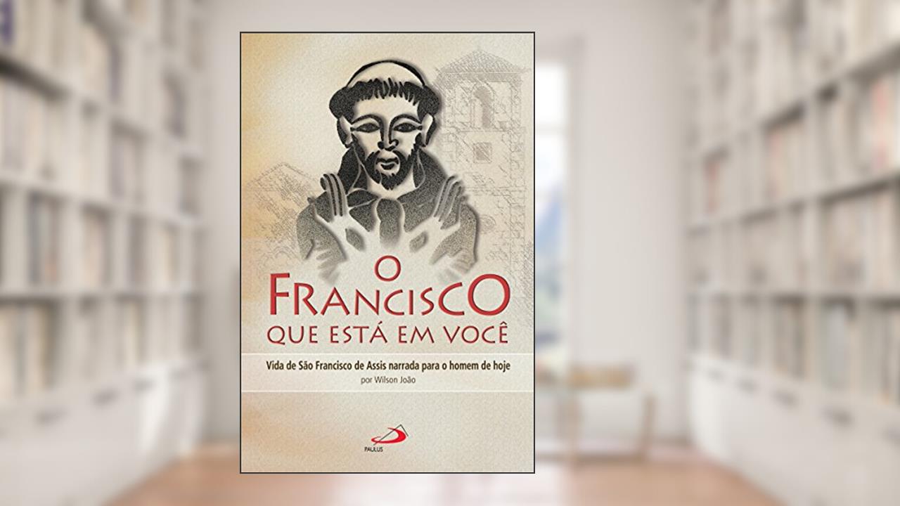O Francisco que está em você: Vida de São Francisco de Assis narrada para o homem de hoje (Cidadãos do reino), do autor Wilson João Sperandio