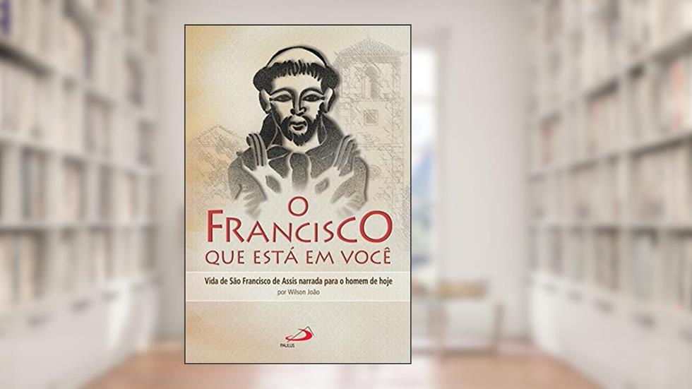 O Francisco que está em você: Vida de São Francisco de Assis narrada para o homem de hoje (Cidadãos do reino), do autor Wilson João Sperandio
