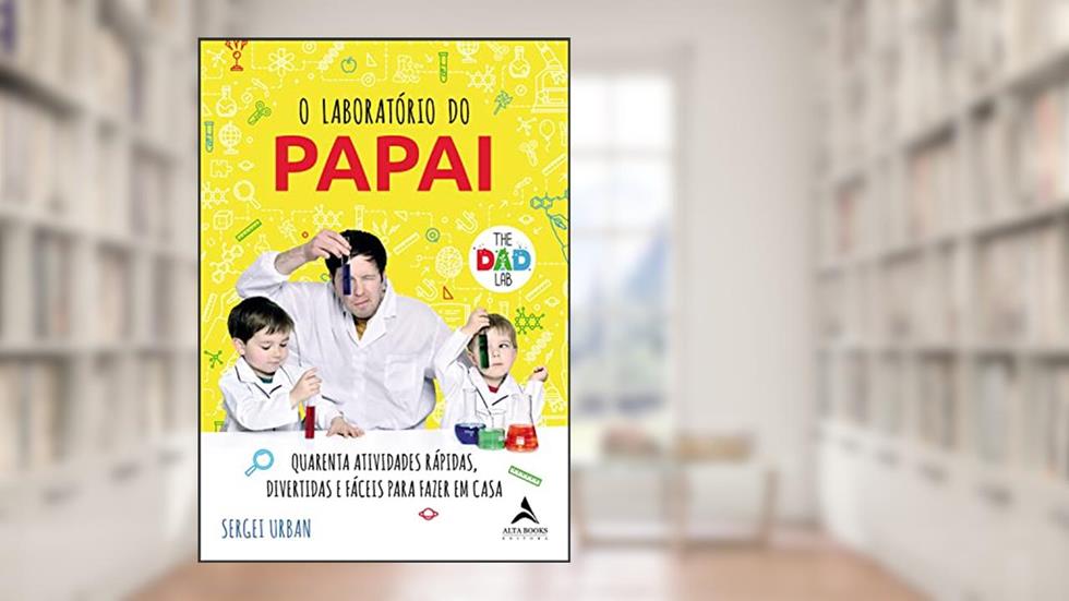 O Laboratório do Papai: Quarenta Atividades Rápidas, Divertidas e Fáceis Para Fazer em Casa, do autor Sergei Urban