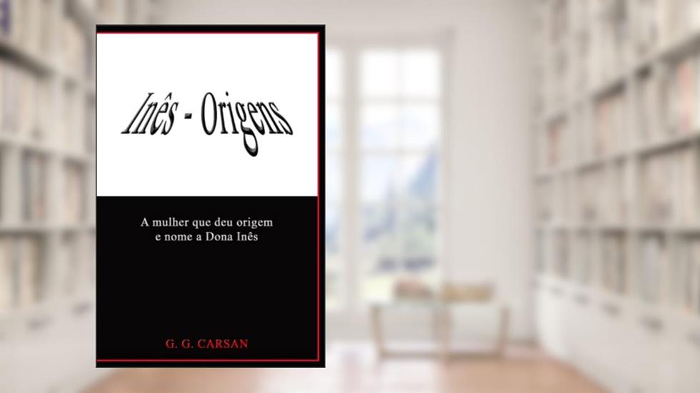 INÊS - ORIGENS: A mulher que deu origem e nome a Dona Inês (Portuguese Edition), do autor G. G. Carsan