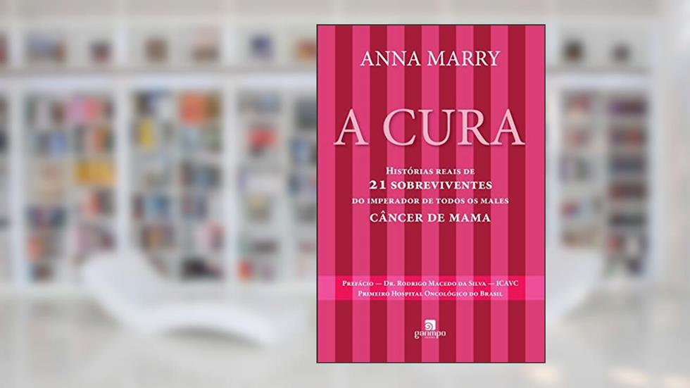 A Cura: Histórias Reais de 21 Sobreviventes do Imperador de Todos os Males - Câncer de Mama, do autor Anna Marry