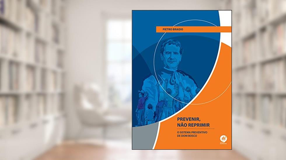 PREVENIR, NÃO REPRIMIR: O SISTEMA PREVENTIVO DE DOM BOSCO, do autor PIETRO BRAIDO