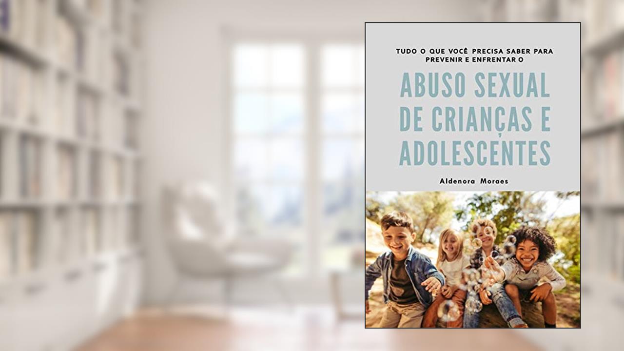 Tudo O Que Você Precisa Saber Para Prevenir E Enfrentar O Abuso Sexual De Crianças E Adolescentes, do autor Aldenora Moraes