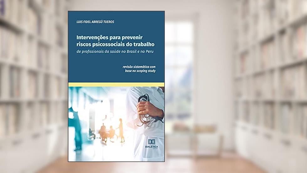 Intervenções para prevenir riscos psicossociais do trabalho de profissionais da saúde no Brasil e no Peru: revisão sistemática com base no scoping study, do autor Luis Fidel Abregú Tueros