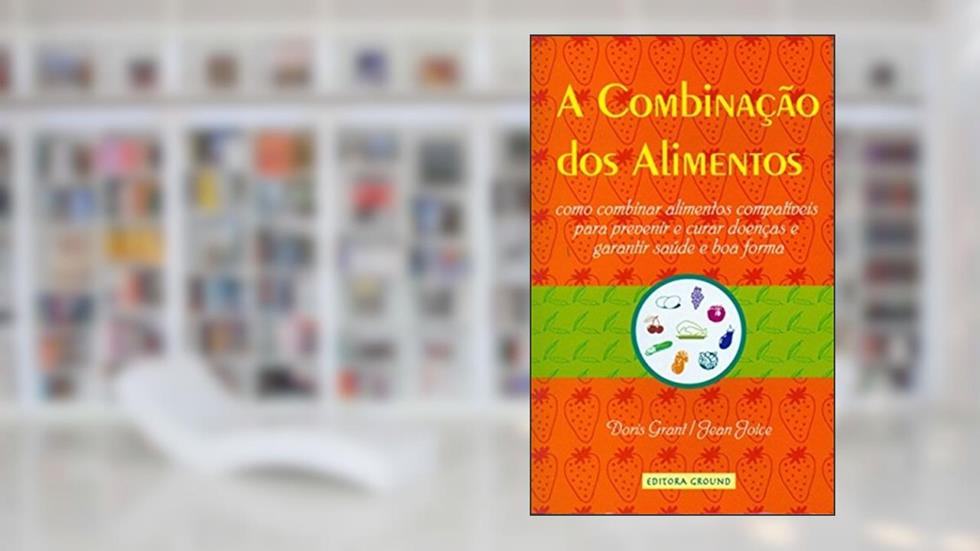 A combinação dos alimentos: Como combinar alimentos compatíveis para prevenir e curar doenças e garantir saúde e boa forma, do autor Doris Grant; Jean Joyce