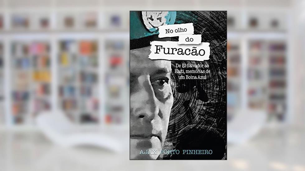 No Olho do Furacão - De El Salvador ao Haiti, memórias de um Boina Azul, do autor Ajax Porto Pinheiro