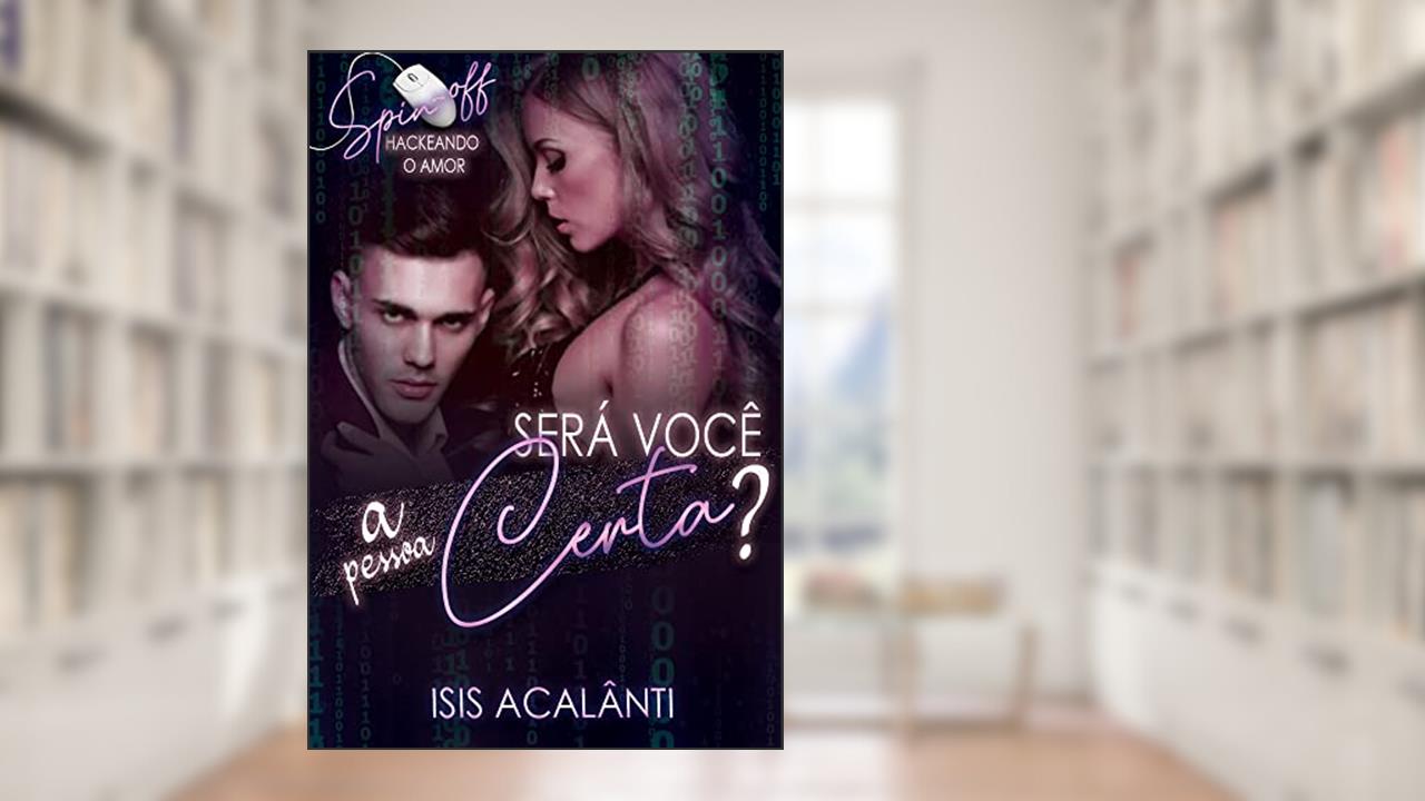 SERÁ VOCÊ A PESSOA CERTA? (Spin-off da Duologia Hackeando), do autor Isis Acalânti