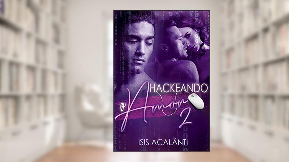HACKEANDO O AMOR (Duologia Hackeando Livro 2), do autor Isis Acalânti