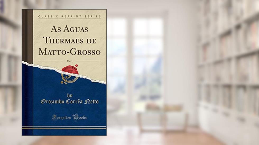 As Aguas Thermaes de Matto-Grosso, Vol. 1 (Classic Reprint), do autor Orozimbo Corrêa Netto