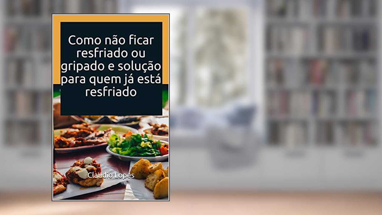 Como não ficar resfriado ou gripado e solução para quem já está resfriado, do autor Claudio Lopes