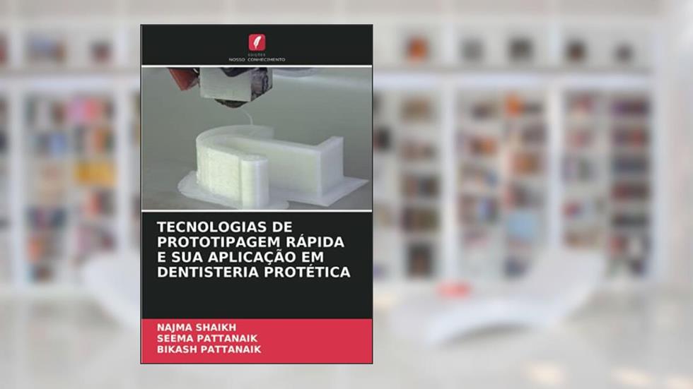 TECNOLOGIAS DE PROTOTIPAGEM RÁPIDA E SUA APLICAÇÃO EM DENTISTERIA PROTÉTICA, do autor Najma Shaikh; Seema Pattanaik; Bikash Pattanaik