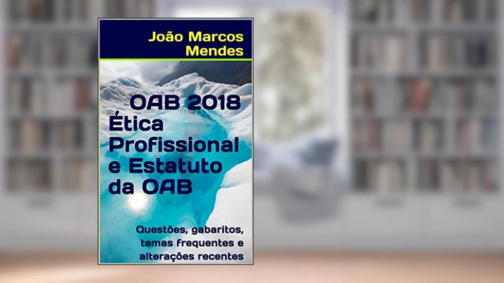 OAB - Ética Profissional e Estatuto da OAB - 2018: Legislação, conteúdo mais cobrado, questões e gabaritos atualizados + Material Bônus, do autor João Marcos Mendes