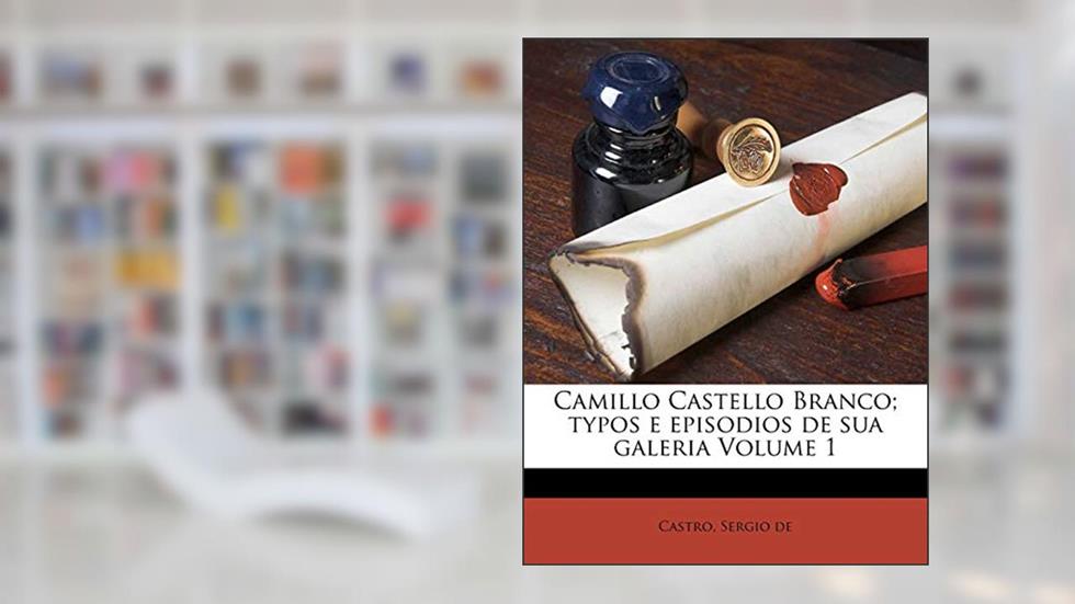 Camillo Castello Branco; Typos E Episodios de Sua Galeria Volume 1, do autor Castro Sergio De