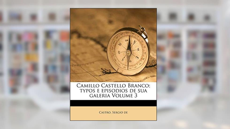 Camillo Castello Branco; Typos E Episodios de Sua Galeria Volume 3, do autor Castro Sergio De