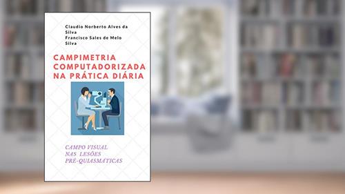 Capa de CAMPIMETRIA COMPUTADORIZADA NA PRÁTICA DIÁRIA: CAMPO VISUAL NAS LESÕES PRÉ-QUIASMÁTICAS, do autor Claudio Norberto Alves da Silva; Francisco Sales de Melo Silva