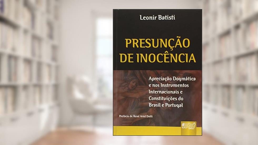 Presunção de Inocência - Apreciação Dogmática e nos Instrumentos Internacionais e Constituições do Brasil e Portugal, do autor Leonir Batisti