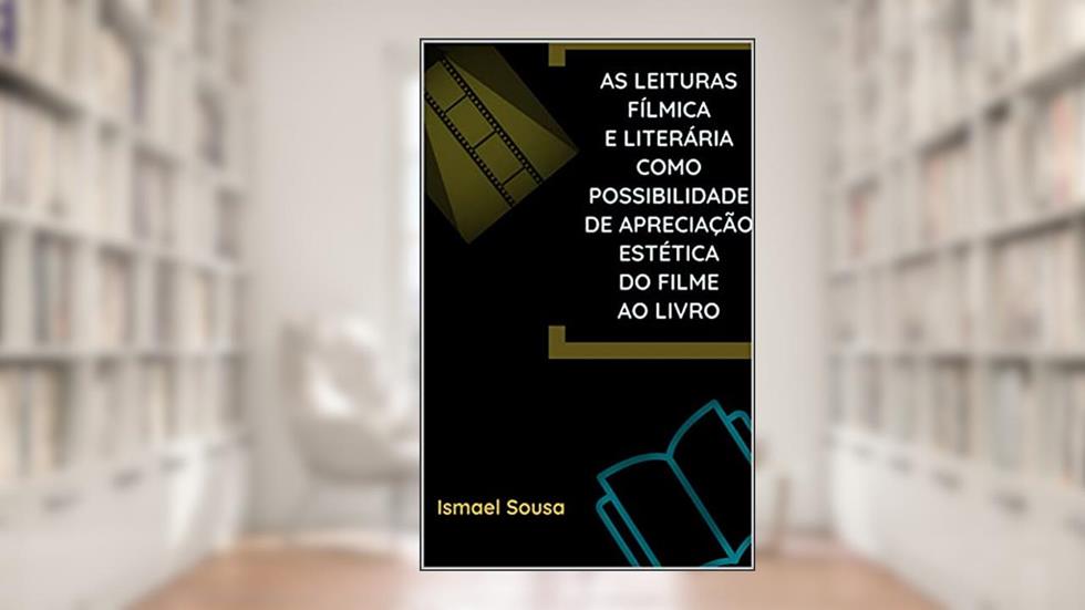 As leituras fílmica e literária como possibilidade de apreciação estética do filme ao livro, do autor Ismael Sousa