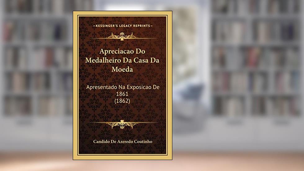 Apreciacao Do Medalheiro Da Casa Da Moeda: Apresentado Na Exposicao de 1861 (1862), do autor Candido De Azeredo Coutinho