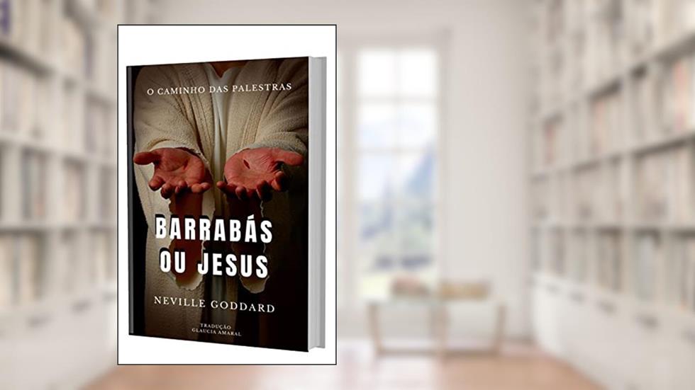 BARRABÁS OU JESUS (O Caminho das Palestras de Neville Goddard), do autor Neville Goddard