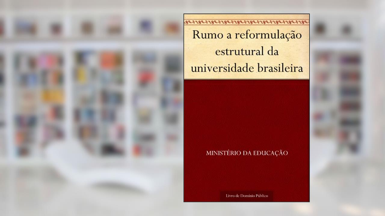 Rumo a reformulação estrutural da universidade brasileira, do autor Ministério da Educação