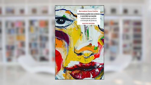 Capa de A Reformulação da Clínica e a Gestão na Saúde: Sujetividade, política e a invenção de práticas, do autor Bernadete Perez Coêlho