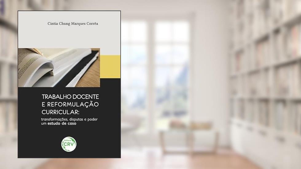 Trabalho docente e reformulação curricular: transformações, disputas e poder um estudo de caso, do autor Cintia Chung Marques Corrêa