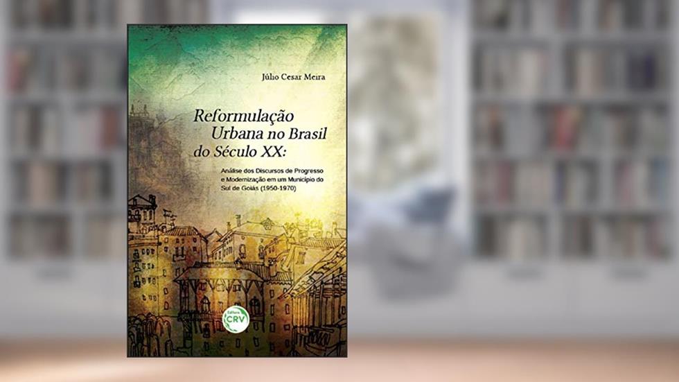 Reformulação urbana no Brasil do século XX: análise dos discursos de progresso e modernização em um município do sul de goiás (1950-1970), do autor Júlio Cesar Meira