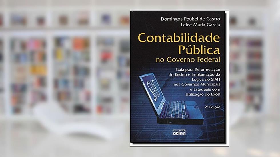 Contabilidade Pública no Governo Federal. Guia Para Reformulação do Ensino e Implantação da Lógica do Siafi nos Governos, do autor Domingos Poubel de Castro