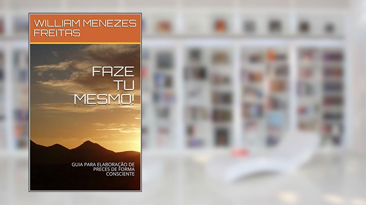 FAZE TU MESMO!: GUIA PARA ELABORAÇÃO DE PRECES DE FORMA CONSCIENTE, do autor WILLIAM MENEZES FREITAS
