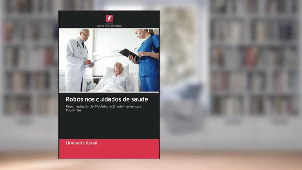Robôs nos cuidados de saúde: Reformulação de Modelos e Envolvimento dos Pacientes, do autor Elisabetta Azzali