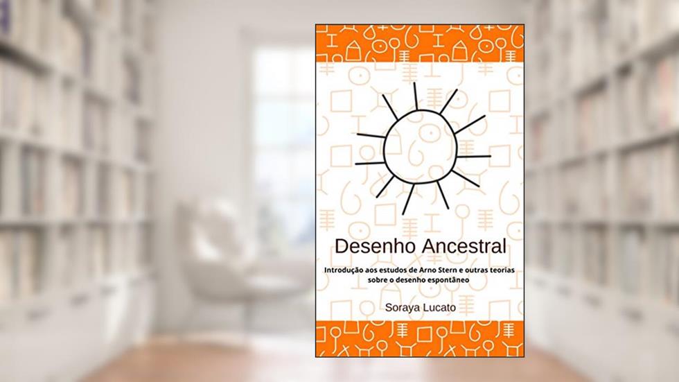 Desenho Ancestral: Introdução aos estudos de Arno Stern e outras teorias sobre o desenho espontâneo, do autor Soraya Lucato