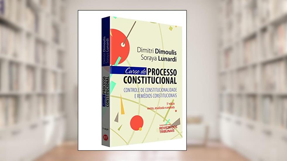 Curso de Processo Constitucional. Controle de Constitucionalidade e Remédios Constitucionais, do autor Dimitri Dimoulis; Soraya Lunardi