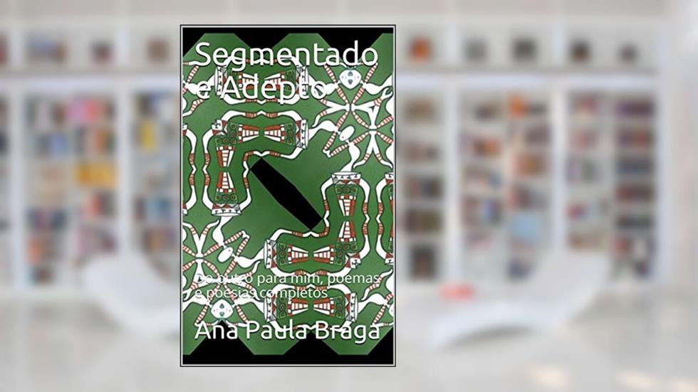Segmentado e Adepto: Do outro para mim, poemas e poesias completos, do autor Ana Paula Braga