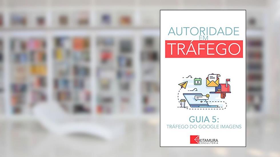 Tráfego de Imagem no Google: Um Curso Completo em 8 Passos Sobre O Tráfego em Websites (Autoridade em Tráfego Livro 5), do autor MEI Na Internet