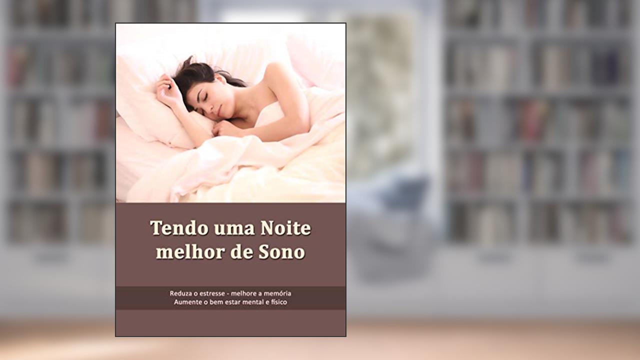 Tendo uma Boa Noite de Sono: Reduza o estresse - Melhore a memória e aumente o bem estar mental e físico, do autor Cristiano Amando
