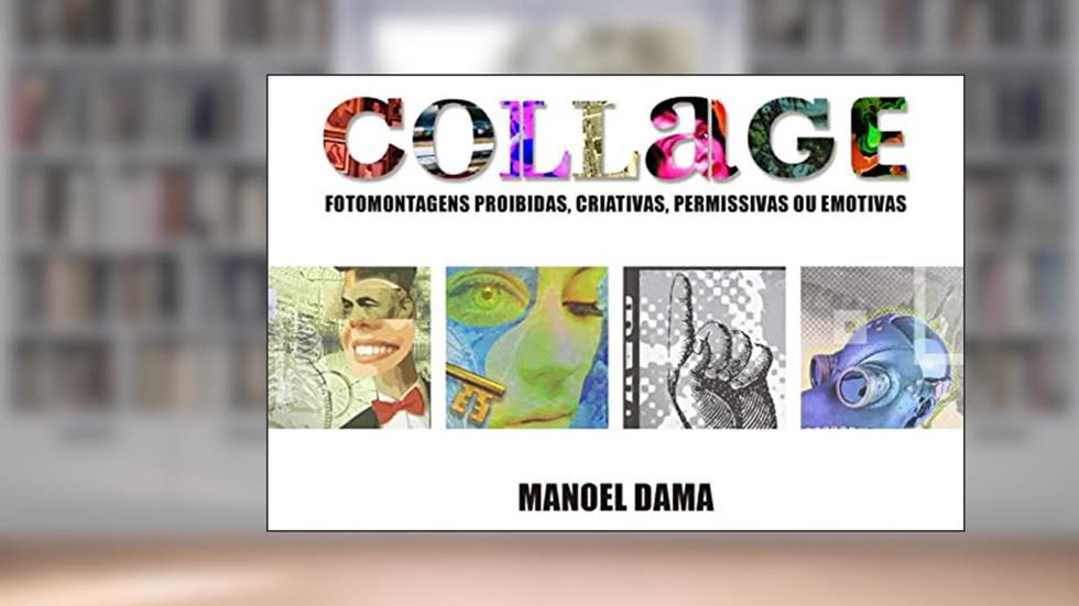 COLLAGE: Fotomontagens Proibidas, Criativas, Permissivas ou Emotivas, do autor Manoel Dama
