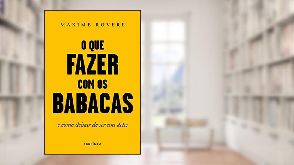 O que fazer com os babacas: E como deixar de ser um deles, do autor Maxime Rovere