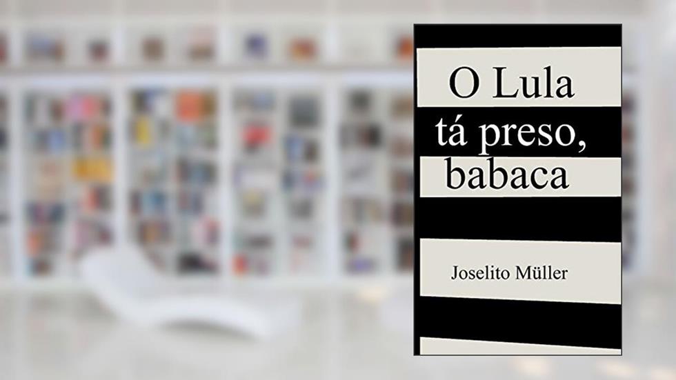 O Lula tá preso, babaca, do autor Joselito Muller