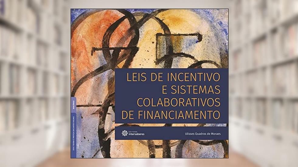 Leis de Incentivo e Sistemas Colaborativos de Financiamento, do autor Ulisses Quadros De Moraes