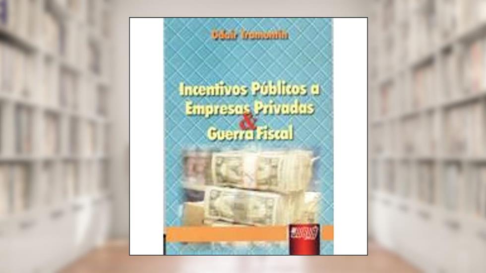 Incentivos Públicos a Empresas Privadas & Guerra Fiscal, do autor Odair Tramontin