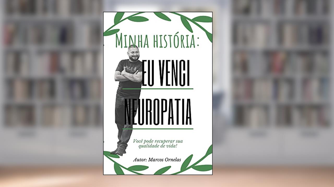 Minha história: superei a neuropatia:: Você pode recuperar sua qualidade de vida!, do autor Marcos Ornelas Vargas