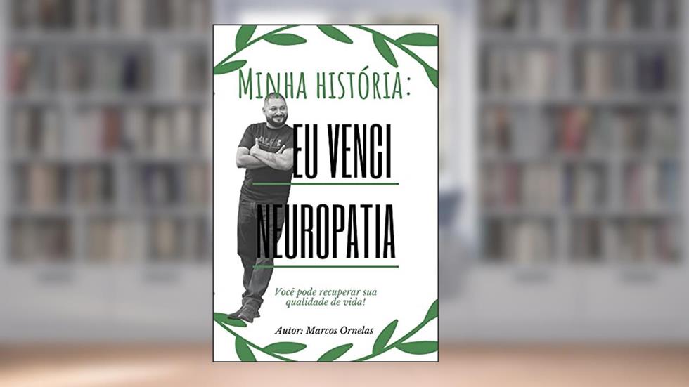 Minha história: superei a neuropatia:: Você pode recuperar sua qualidade de vida!, do autor Marcos Ornelas Vargas