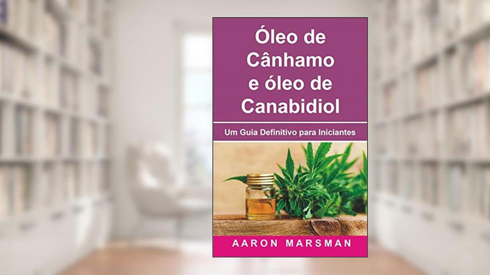 Óleo de Cânhamo e óleo de Canabidiol: Um Guia Definitivo para Iniciantes, do autor Aaron Marsman