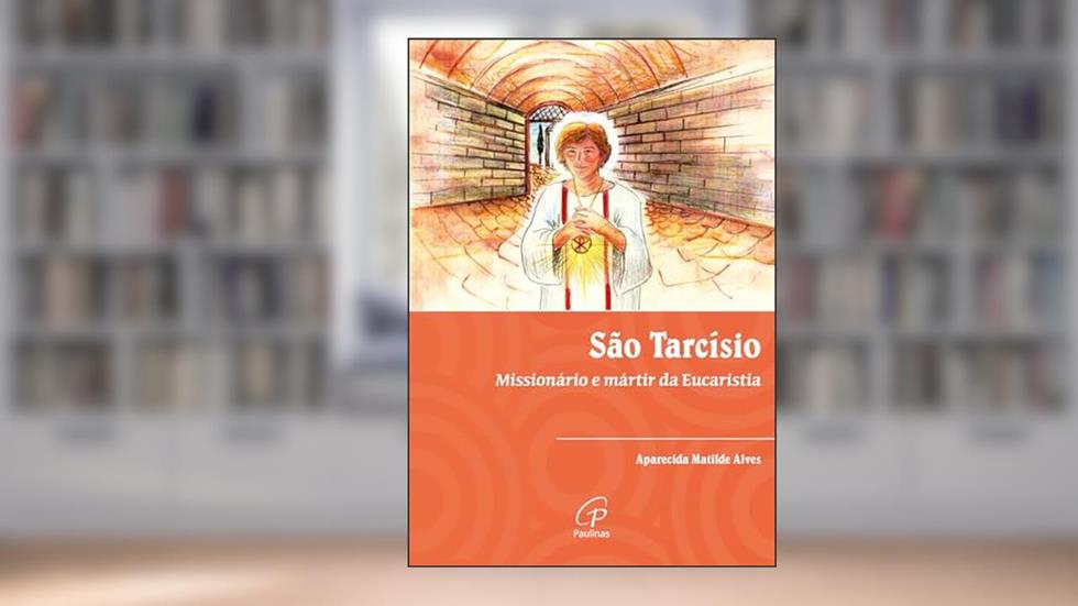 São Tarcísio: Missionário e mártir da Eucaristia, do autor Aparecida Matilde Alves