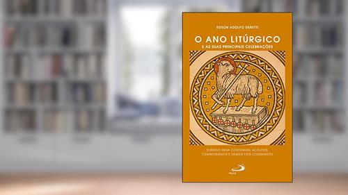 Capa de O ano litúrgico e as suas principais celebrações: Subsídio para coroinhas, acólitos, cerimoniários e demais fiéis celebrantes (Celebração da Fé), do autor Edson Adolfo Deretti