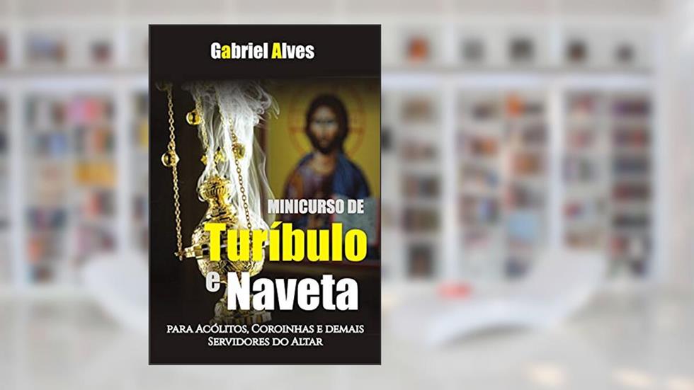 Minicurso de Turíbulo e Naveta: Para Acólitos, Coroinhas e Demais Servidores do Altar, do autor Gabriel Alves