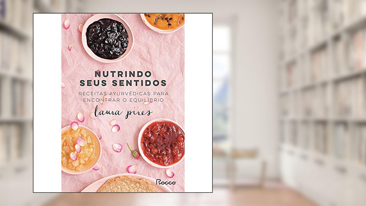 Nutrindo seus sentidos: Receitas Ayurvédicas para encontrar o equilíbrio, do autor Laura Pires