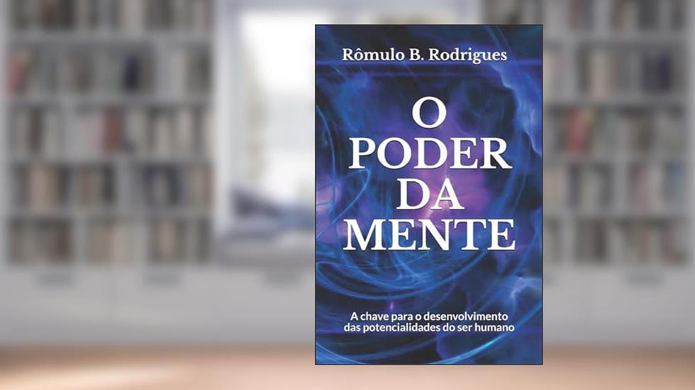 O Poder da Mente: A chave para o desenvolvimento das potencialidades do ser humano, do autor Rômulo B. Rodrigues